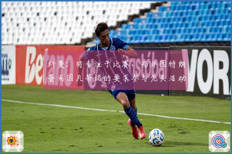 科曼：将专注于比赛，而非因特朗普或因凡蒂诺的要求参与无关活动