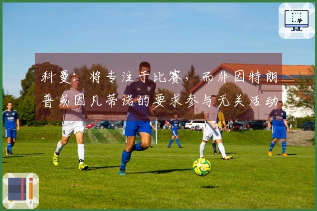 科曼：将专注于比赛，而非因特朗普或因凡蒂诺的要求参与无关活动